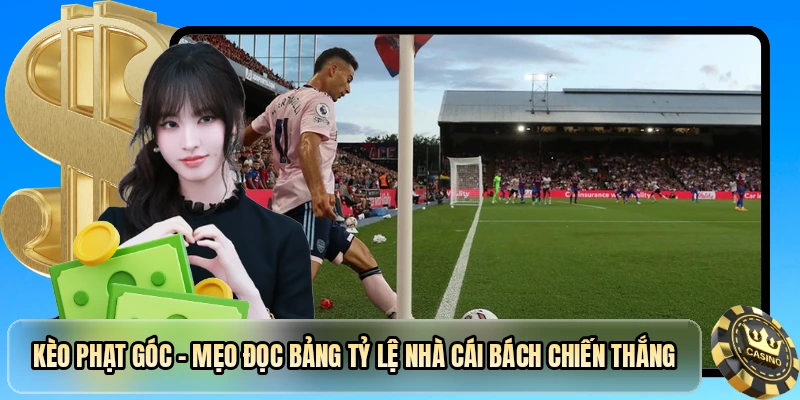 Kèo Phạt Góc - Tuyệt Chiêu Soi Kèo Hốt Bạc Cho Mọi Cược Thủ