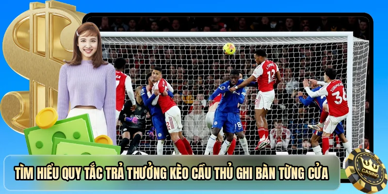Tìm hiểu quy tắc trả thưởng kèo cầu thủ ghi bàn từng cửa
