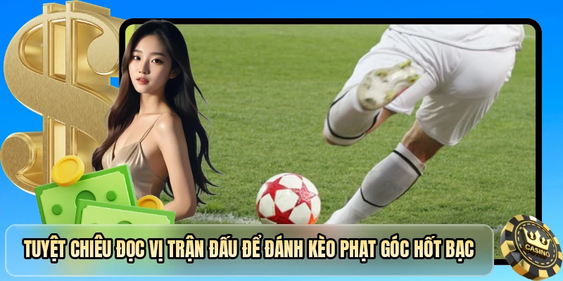 Tuyệt chiêu đọc vị trận đấu để đánh kèo phạt góc hốt bạc